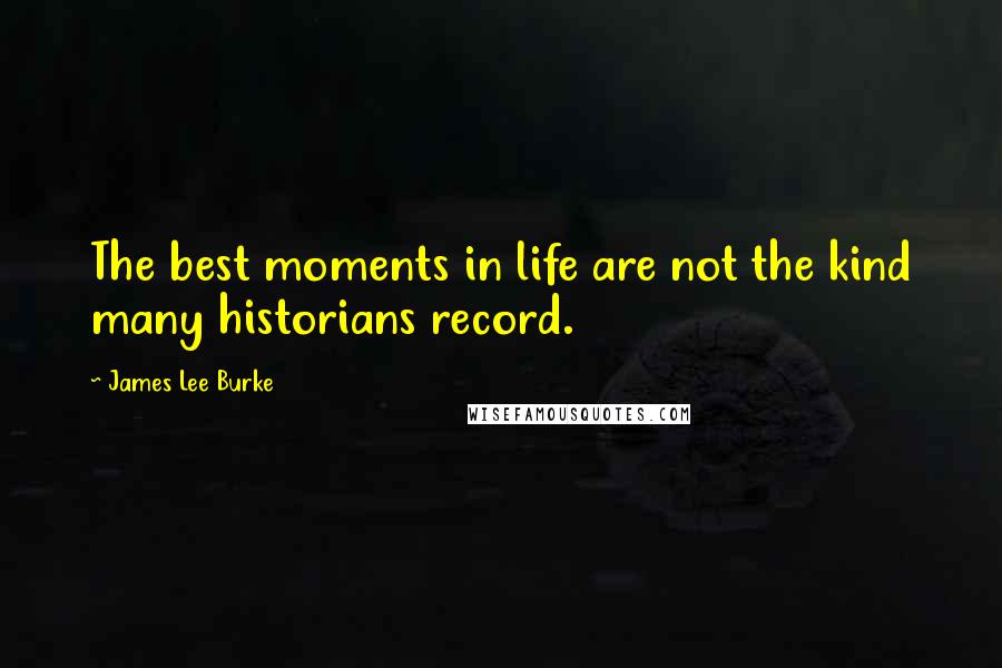 James Lee Burke Quotes: The best moments in life are not the kind many historians record.