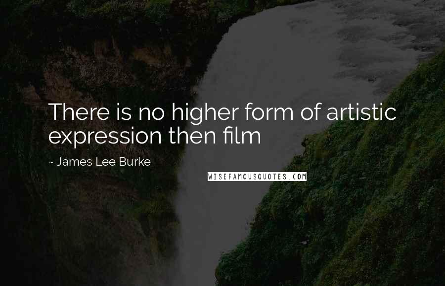 James Lee Burke Quotes: There is no higher form of artistic expression then film