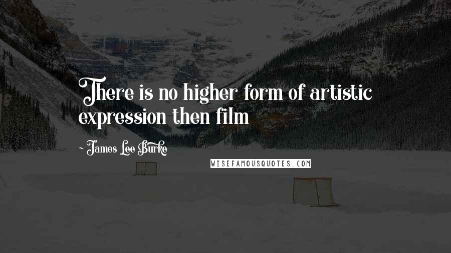 James Lee Burke Quotes: There is no higher form of artistic expression then film