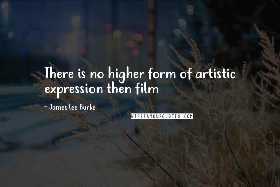 James Lee Burke Quotes: There is no higher form of artistic expression then film