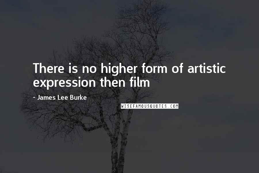 James Lee Burke Quotes: There is no higher form of artistic expression then film