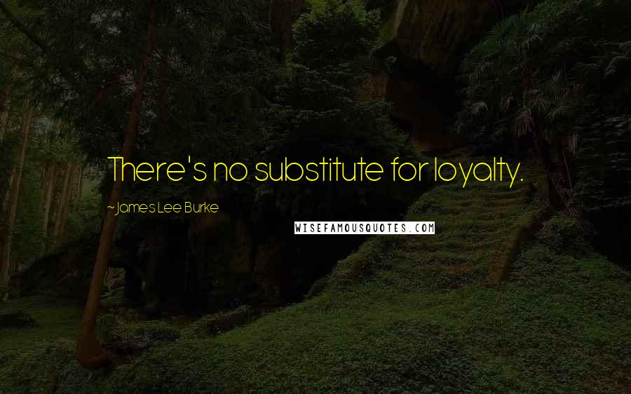 James Lee Burke Quotes: There's no substitute for loyalty.