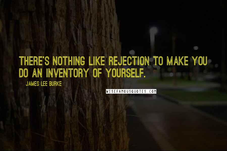 James Lee Burke Quotes: There's nothing like rejection to make you do an inventory of yourself.