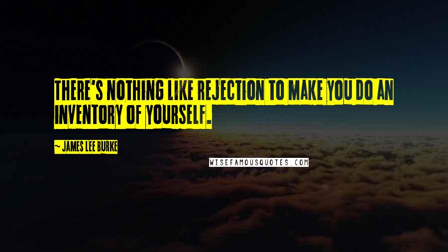 James Lee Burke Quotes: There's nothing like rejection to make you do an inventory of yourself.
