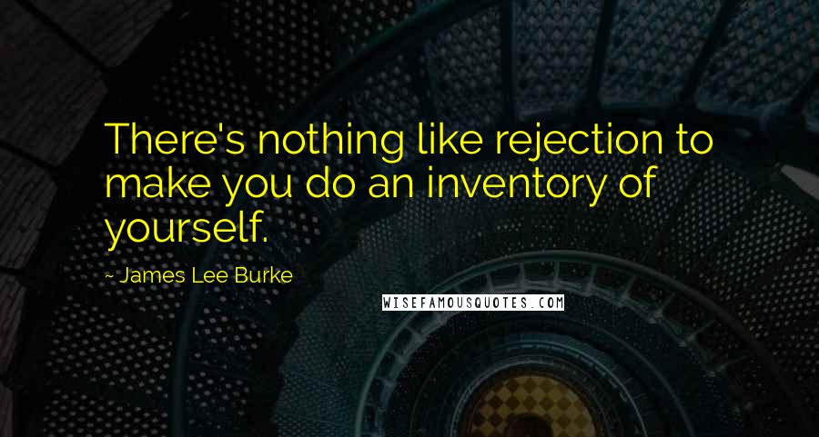 James Lee Burke Quotes: There's nothing like rejection to make you do an inventory of yourself.