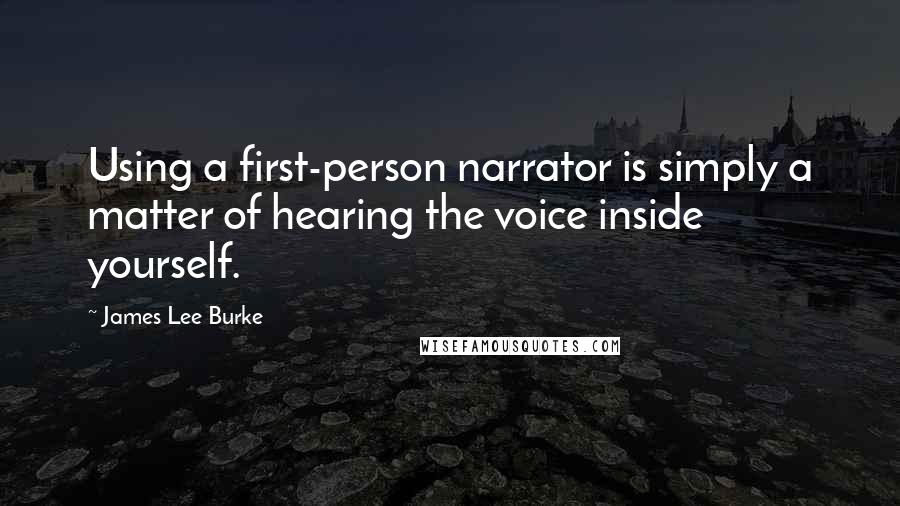 James Lee Burke Quotes: Using a first-person narrator is simply a matter of hearing the voice inside yourself.