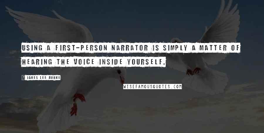 James Lee Burke Quotes: Using a first-person narrator is simply a matter of hearing the voice inside yourself.