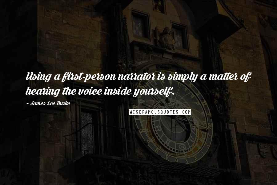 James Lee Burke Quotes: Using a first-person narrator is simply a matter of hearing the voice inside yourself.