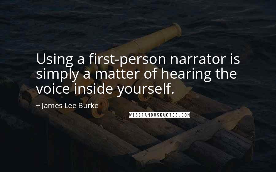 James Lee Burke Quotes: Using a first-person narrator is simply a matter of hearing the voice inside yourself.