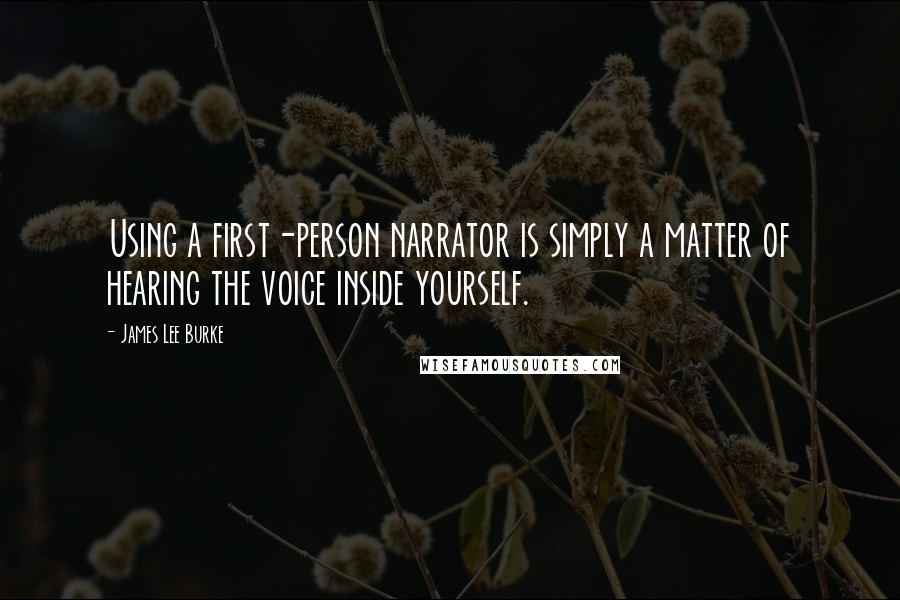 James Lee Burke Quotes: Using a first-person narrator is simply a matter of hearing the voice inside yourself.