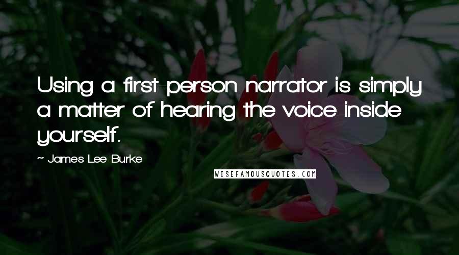 James Lee Burke Quotes: Using a first-person narrator is simply a matter of hearing the voice inside yourself.