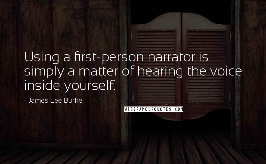 James Lee Burke Quotes: Using a first-person narrator is simply a matter of hearing the voice inside yourself.