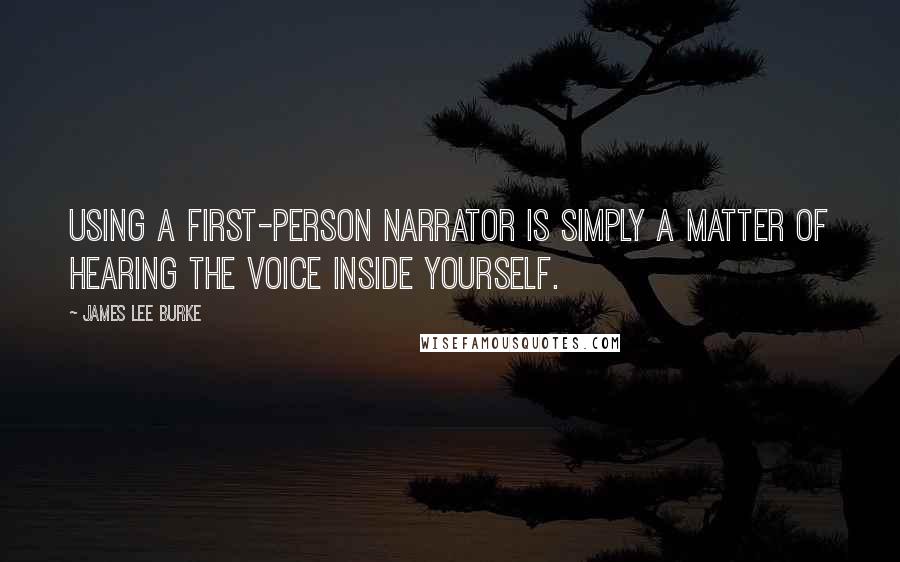 James Lee Burke Quotes: Using a first-person narrator is simply a matter of hearing the voice inside yourself.