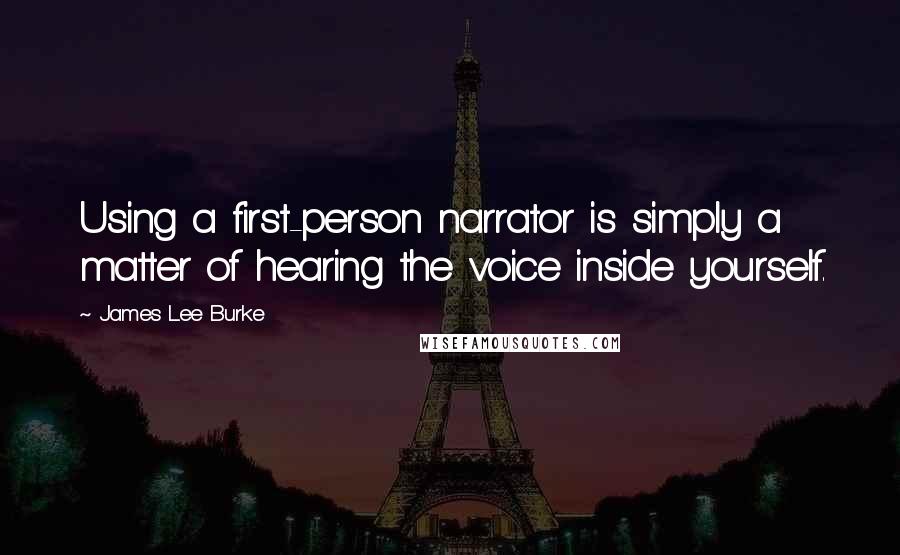 James Lee Burke Quotes: Using a first-person narrator is simply a matter of hearing the voice inside yourself.