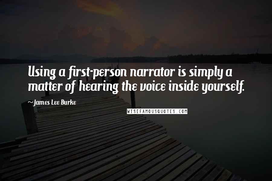 James Lee Burke Quotes: Using a first-person narrator is simply a matter of hearing the voice inside yourself.