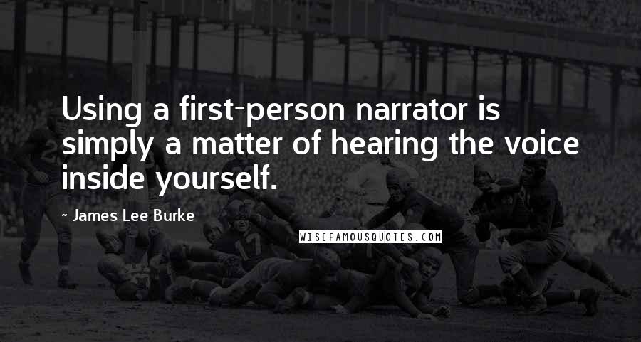 James Lee Burke Quotes: Using a first-person narrator is simply a matter of hearing the voice inside yourself.