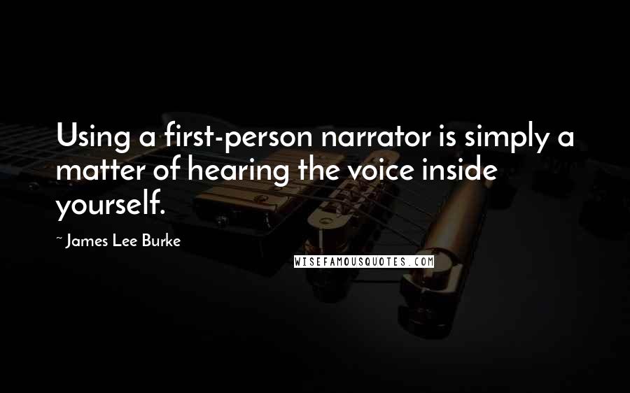 James Lee Burke Quotes: Using a first-person narrator is simply a matter of hearing the voice inside yourself.