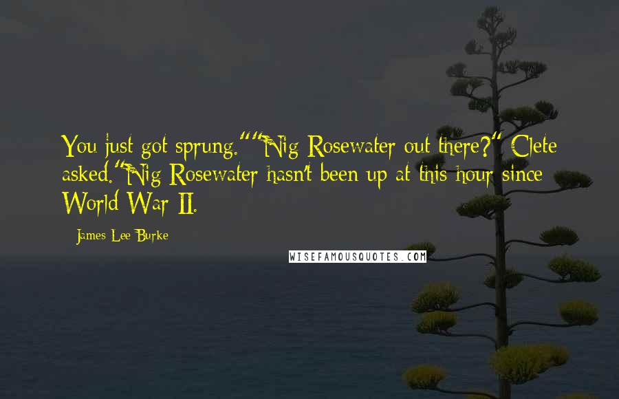 James Lee Burke Quotes: You just got sprung.""Nig Rosewater out there?" Clete asked."Nig Rosewater hasn't been up at this hour since World War II.