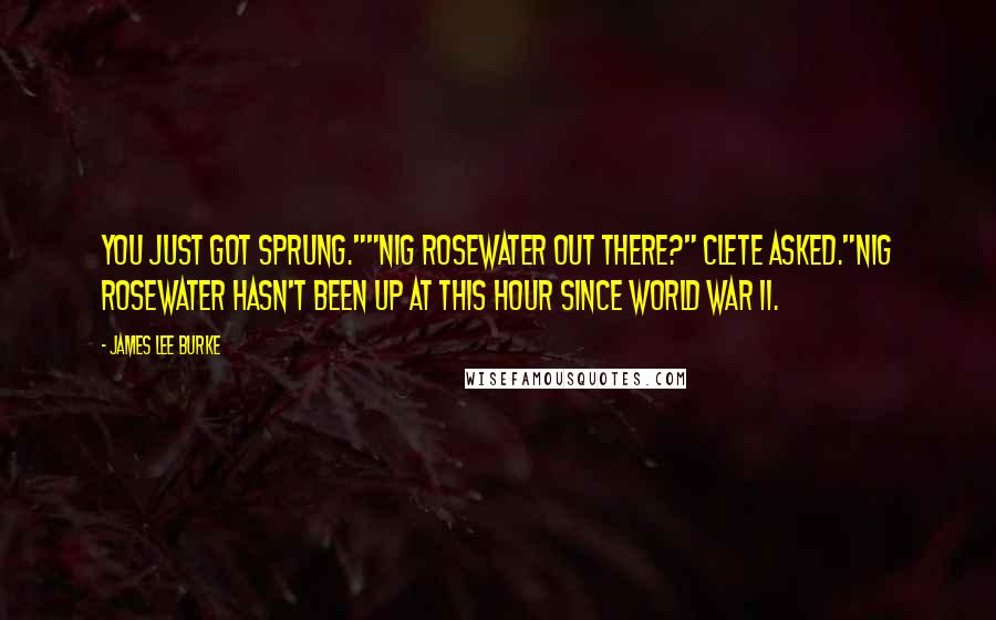 James Lee Burke Quotes: You just got sprung.""Nig Rosewater out there?" Clete asked."Nig Rosewater hasn't been up at this hour since World War II.