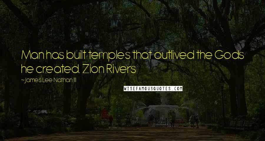 James Lee Nathan III Quotes: Man has built temples that outlived the Gods he created. Zion Rivers