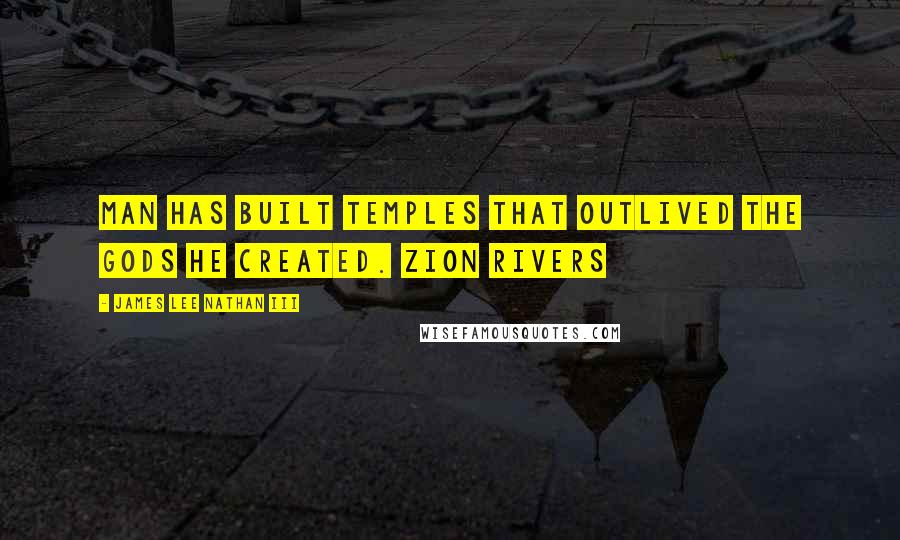 James Lee Nathan III Quotes: Man has built temples that outlived the Gods he created. Zion Rivers