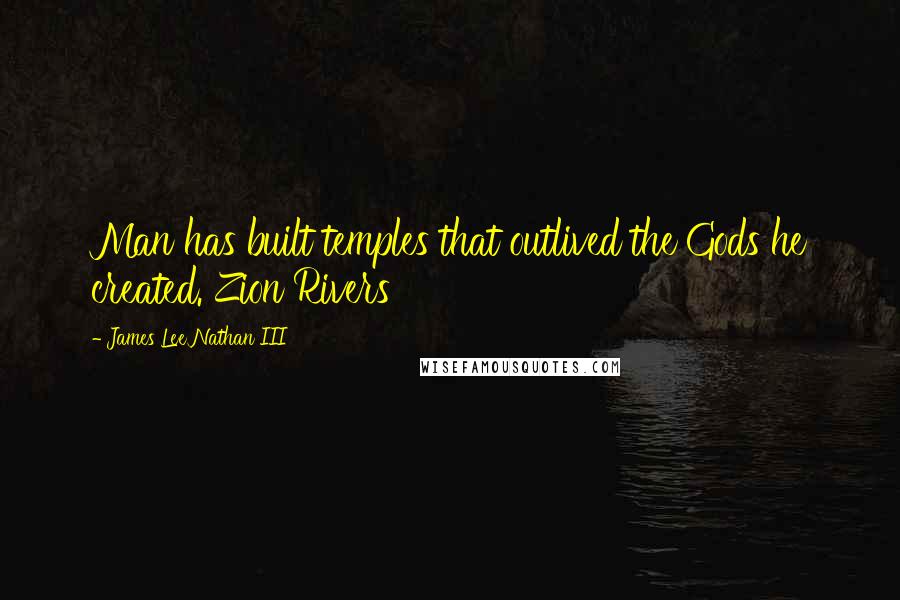 James Lee Nathan III Quotes: Man has built temples that outlived the Gods he created. Zion Rivers
