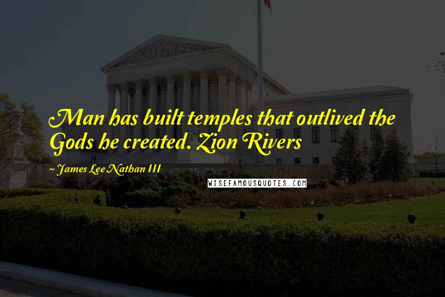 James Lee Nathan III Quotes: Man has built temples that outlived the Gods he created. Zion Rivers