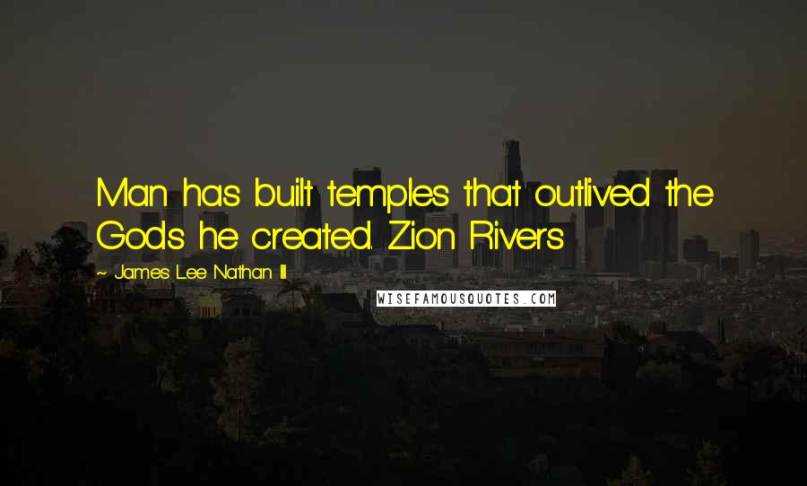 James Lee Nathan III Quotes: Man has built temples that outlived the Gods he created. Zion Rivers