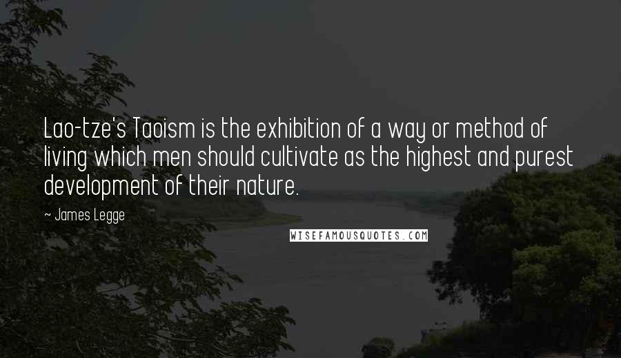 James Legge Quotes: Lao-tze's Taoism is the exhibition of a way or method of living which men should cultivate as the highest and purest development of their nature.