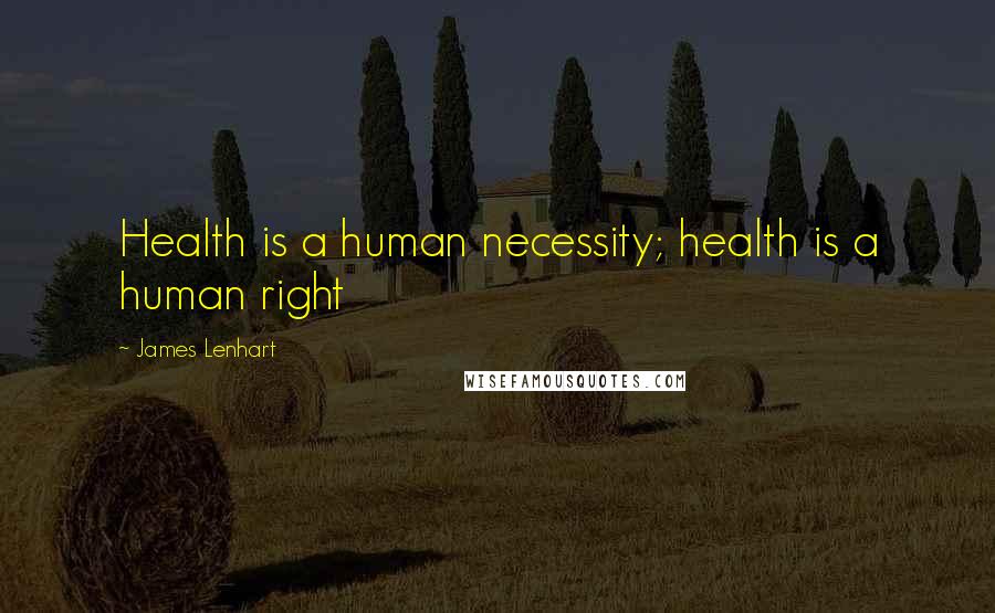 James Lenhart Quotes: Health is a human necessity; health is a human right