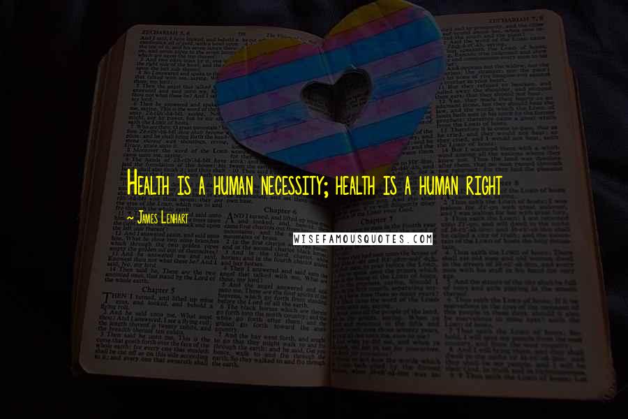 James Lenhart Quotes: Health is a human necessity; health is a human right