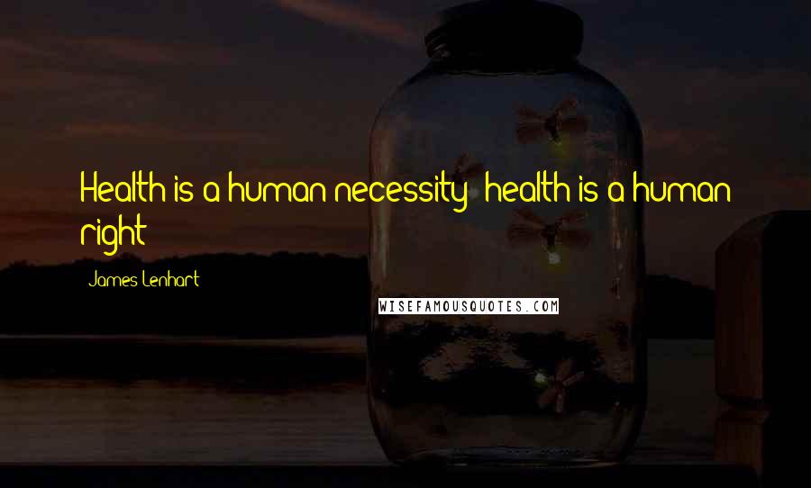 James Lenhart Quotes: Health is a human necessity; health is a human right