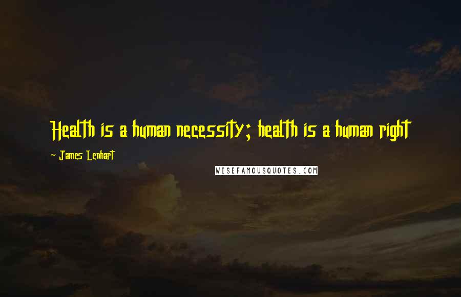 James Lenhart Quotes: Health is a human necessity; health is a human right