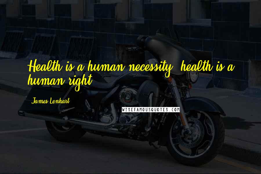 James Lenhart Quotes: Health is a human necessity; health is a human right