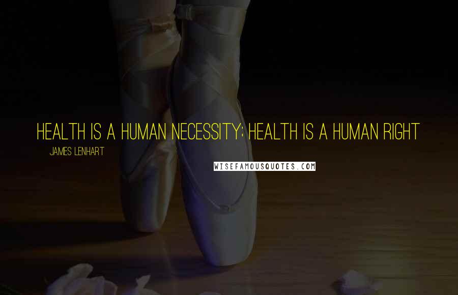 James Lenhart Quotes: Health is a human necessity; health is a human right