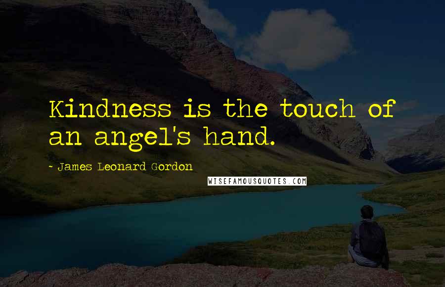 James Leonard Gordon Quotes: Kindness is the touch of an angel's hand.