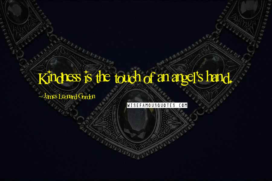 James Leonard Gordon Quotes: Kindness is the touch of an angel's hand.