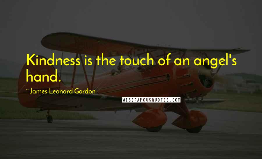 James Leonard Gordon Quotes: Kindness is the touch of an angel's hand.