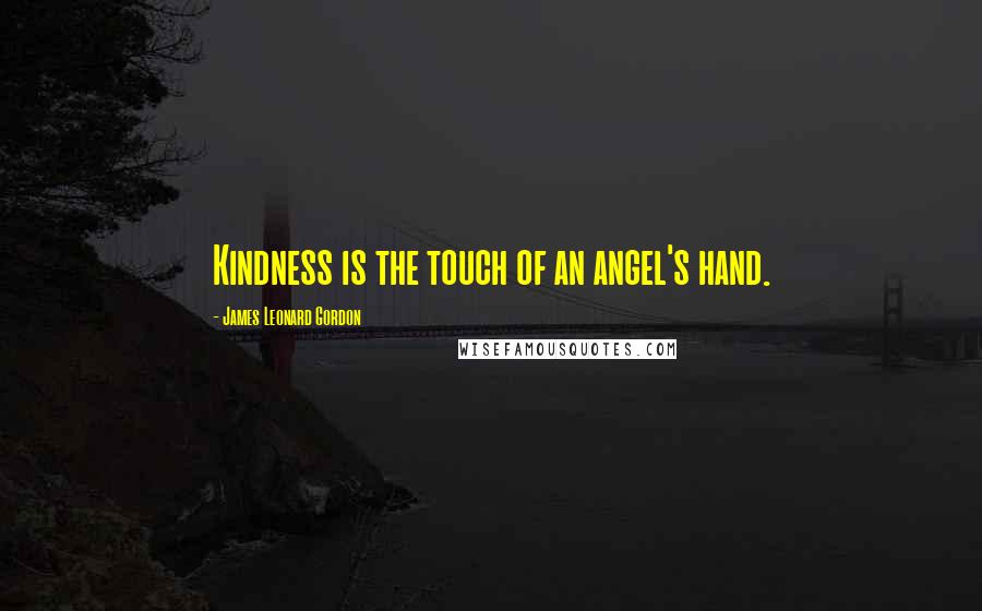 James Leonard Gordon Quotes: Kindness is the touch of an angel's hand.