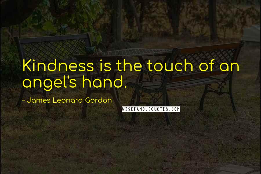 James Leonard Gordon Quotes: Kindness is the touch of an angel's hand.