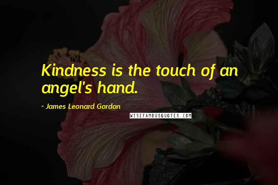 James Leonard Gordon Quotes: Kindness is the touch of an angel's hand.