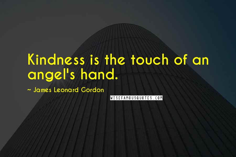 James Leonard Gordon Quotes: Kindness is the touch of an angel's hand.