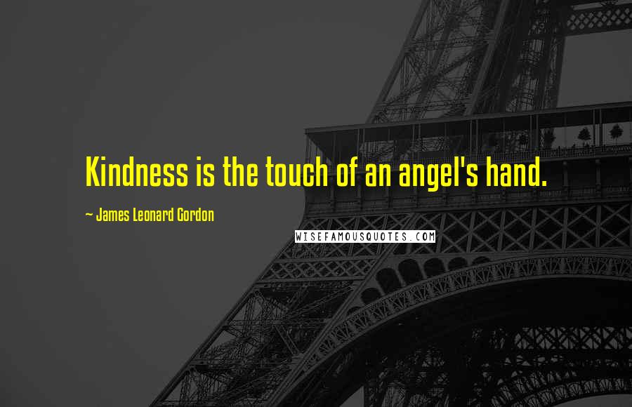 James Leonard Gordon Quotes: Kindness is the touch of an angel's hand.