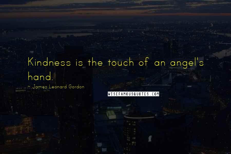 James Leonard Gordon Quotes: Kindness is the touch of an angel's hand.