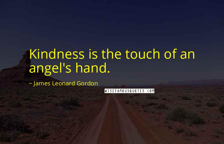 James Leonard Gordon Quotes: Kindness is the touch of an angel's hand.