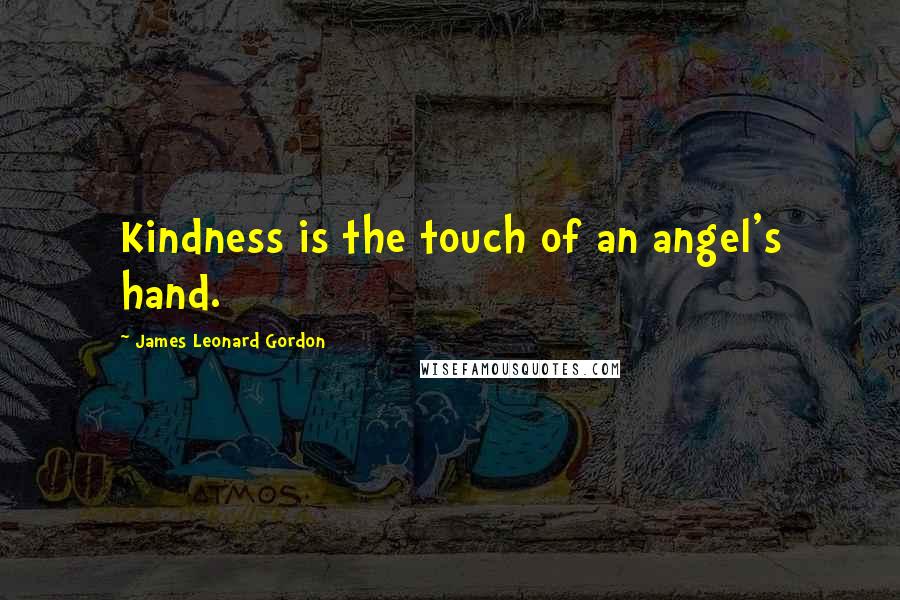 James Leonard Gordon Quotes: Kindness is the touch of an angel's hand.