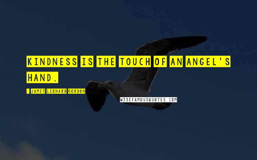 James Leonard Gordon Quotes: Kindness is the touch of an angel's hand.