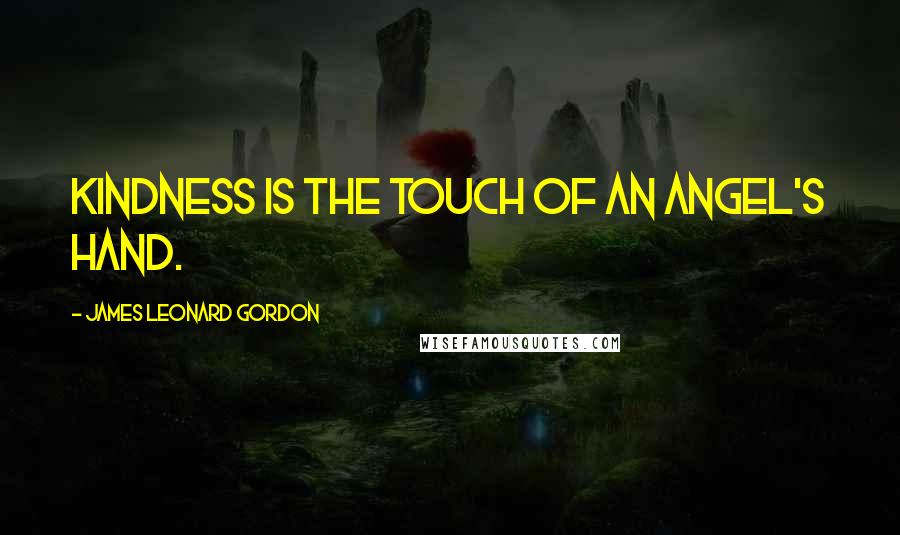 James Leonard Gordon Quotes: Kindness is the touch of an angel's hand.