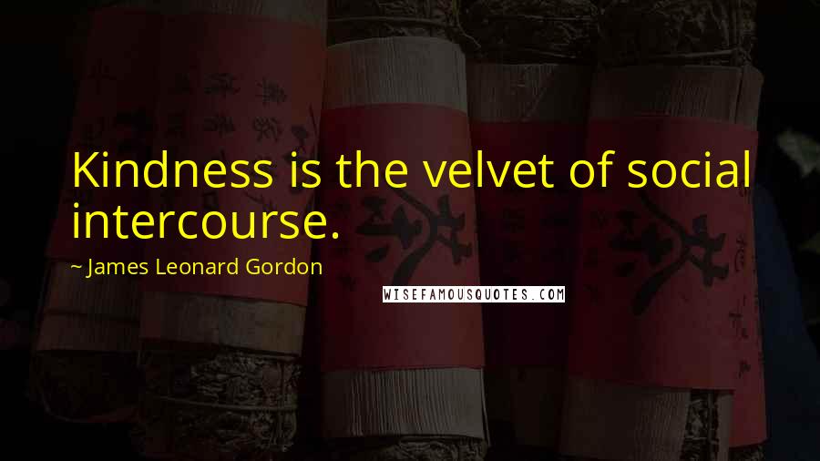 James Leonard Gordon Quotes: Kindness is the velvet of social intercourse.