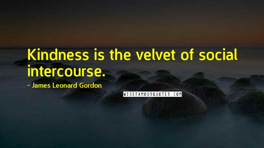 James Leonard Gordon Quotes: Kindness is the velvet of social intercourse.